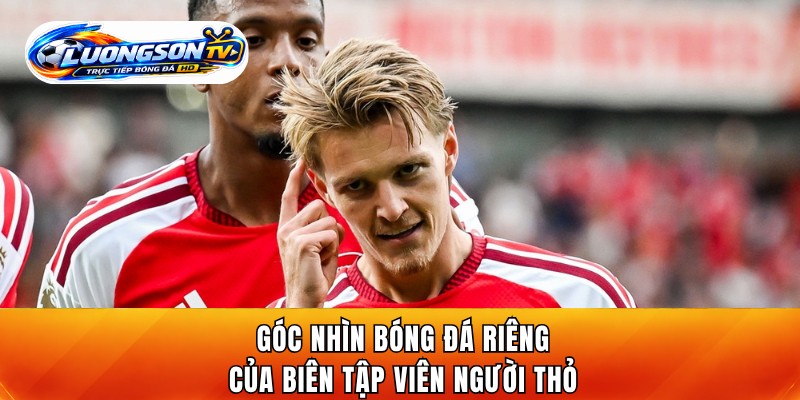 Góc nhìn bóng đá riêng của biên tập viên Người Thỏ
